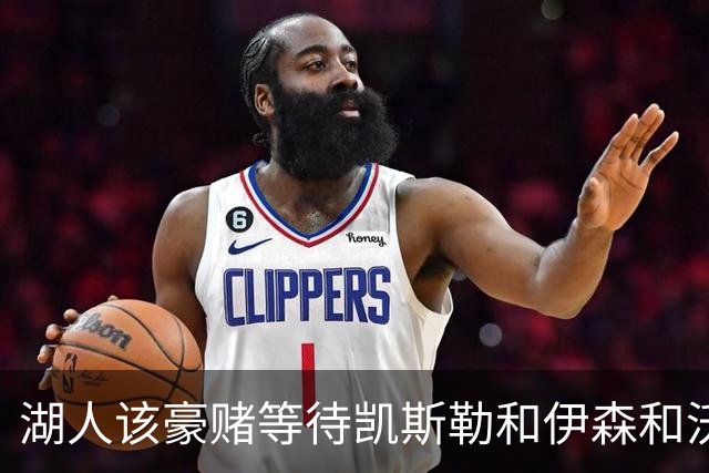 湖人该豪赌等待凯斯勒&伊森&沃特森还是直接抢米罗&沙梅特？